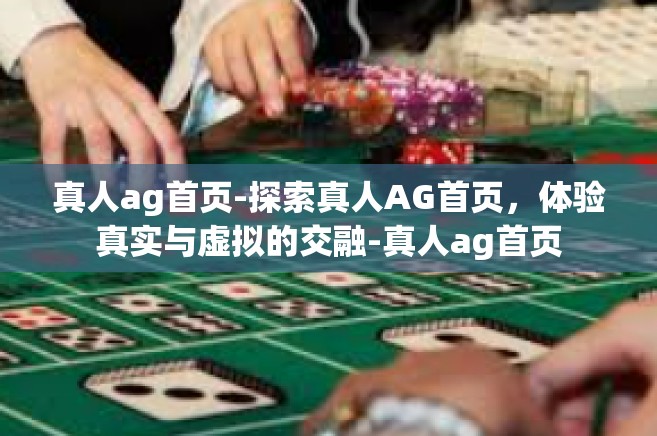 真人ag首页-探索真人AG首页，体验真实与虚拟的交融-真人ag首页