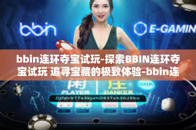 bbin连环夺宝试玩-探索BBIN连环夺宝试玩 追寻宝藏的极致体验-bbin连环夺宝试玩