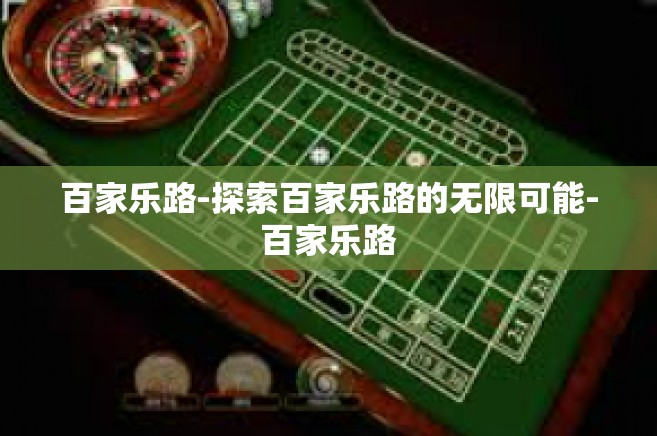 百家乐路-探索百家乐路的无限可能-百家乐路