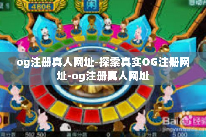 og注册真人网址-探索真实OG注册网址-og注册真人网址