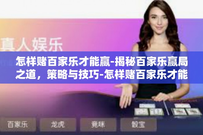 怎样赌百家乐才能赢-揭秘百家乐赢局之道，策略与技巧-怎样赌百家乐才能赢