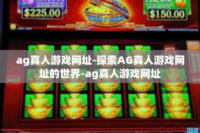 ag真人游戏网址-探索AG真人游戏网址的世界-ag真人游戏网址