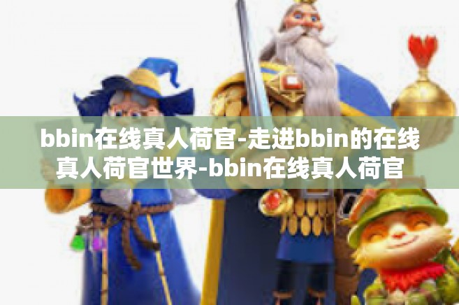 bbin在线真人荷官-走进bbin的在线真人荷官世界-bbin在线真人荷官