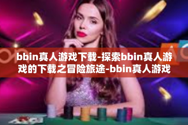 bbin真人游戏下载-探索bbin真人游戏的下载之冒险旅途-bbin真人游戏下载