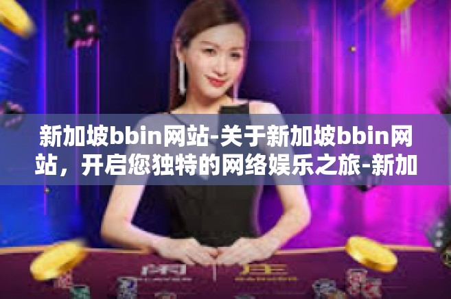 新加坡bbin网站-关于新加坡bbin网站，开启您独特的网络娱乐之旅-新加坡bbin网站