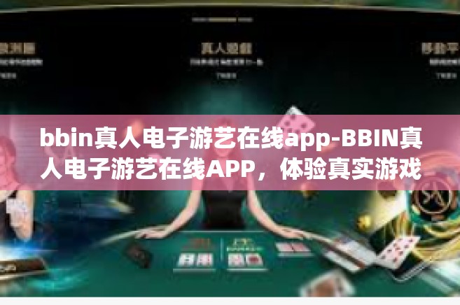 bbin真人电子游艺在线app-BBIN真人电子游艺在线APP，体验真实游戏世界的新门户-bbin真人电子游艺在线app
