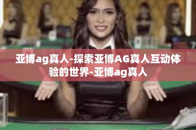 亚博ag真人-探索亚博AG真人互动体验的世界-亚博ag真人