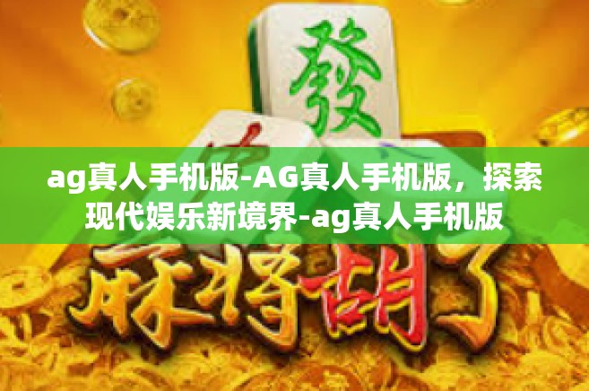 ag真人手机版-AG真人手机版，探索现代娱乐新境界-ag真人手机版