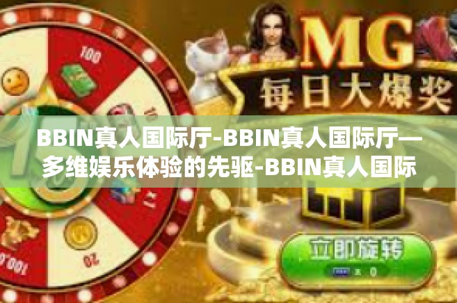 BBIN真人国际厅-BBIN真人国际厅—多维娱乐体验的先驱-BBIN真人国际厅