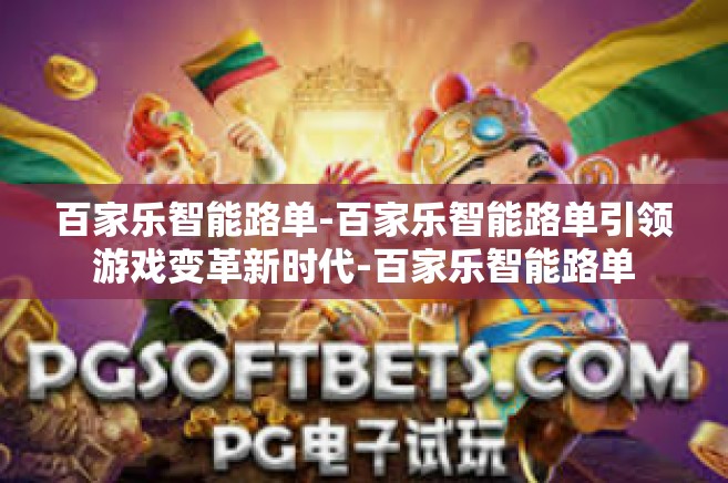 百家乐智能路单-百家乐智能路单引领游戏变革新时代-百家乐智能路单