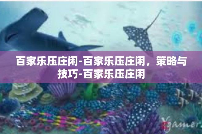 百家乐压庄闲-百家乐压庄闲，策略与技巧-百家乐压庄闲
