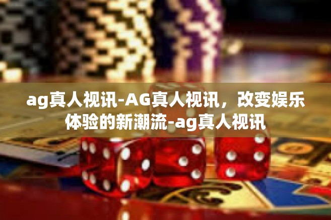 ag真人视讯-AG真人视讯，改变娱乐体验的新潮流-ag真人视讯