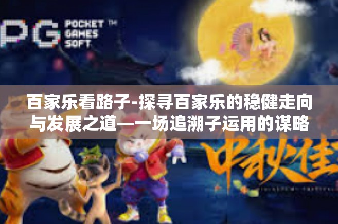 百家乐看路子-探寻百家乐的稳健走向与发展之道—一场追溯子运用的谋略展示-百家乐看路子
