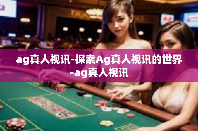 ag真人视讯-探索Ag真人视讯的世界-ag真人视讯
