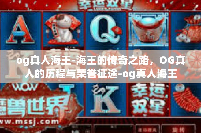 og真人海王-海王的传奇之路，OG真人的历程与荣誉征途-og真人海王
