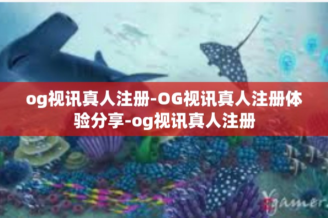 og视讯真人注册-OG视讯真人注册体验分享-og视讯真人注册