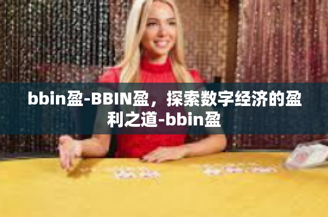 bbin盈-BBIN盈，探索数字经济的盈利之道-bbin盈