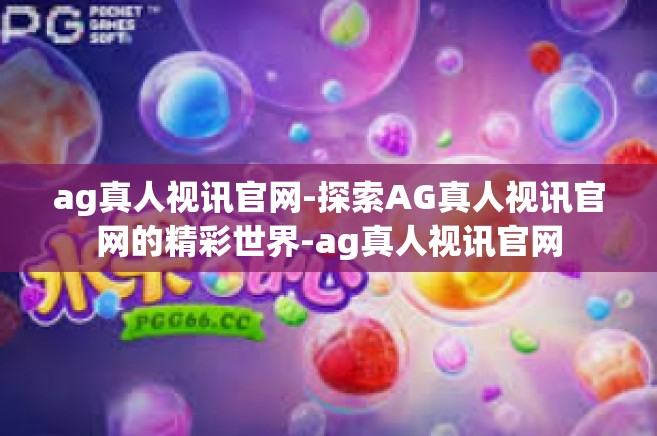 ag真人视讯官网-探索AG真人视讯官网的精彩世界-ag真人视讯官网