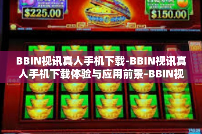 BBIN视讯真人手机下载-BBIN视讯真人手机下载体验与应用前景-BBIN视讯真人手机下载