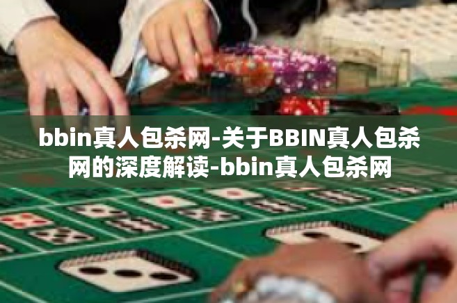 bbin真人包杀网-关于BBIN真人包杀网的深度解读-bbin真人包杀网