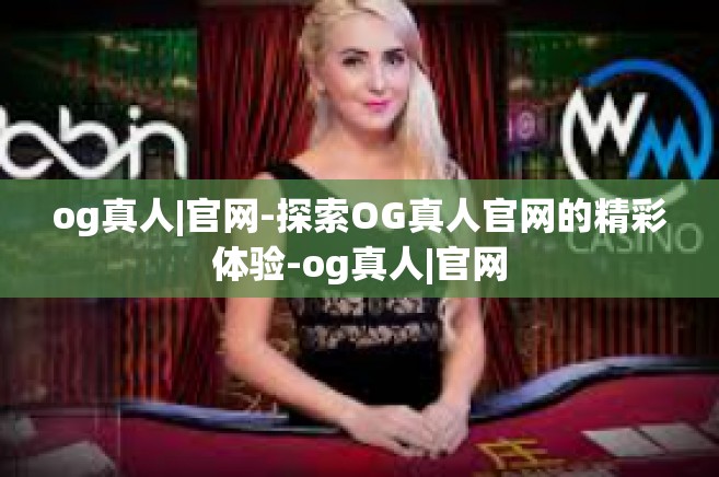og真人|官网-探索OG真人官网的精彩体验-og真人|官网