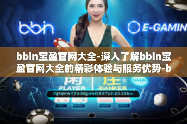 bbin宝盈官网大全-深入了解bbin宝盈官网大全的精彩体验与服务优势-bbin宝盈官网大全