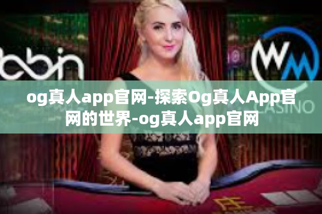 og真人app官网-探索Og真人App官网的世界-og真人app官网
