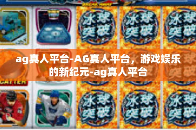 ag真人平台-AG真人平台，游戏娱乐的新纪元-ag真人平台