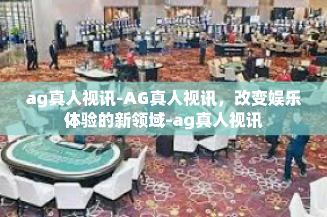 ag真人视讯-AG真人视讯，改变娱乐体验的新领域-ag真人视讯