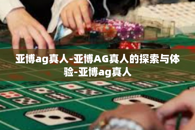 亚博ag真人-亚博AG真人的探索与体验-亚博ag真人