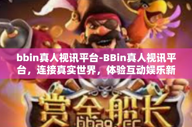 bbin真人视讯平台-BBin真人视讯平台，连接真实世界，体验互动娱乐新境界-bbin真人视讯平台