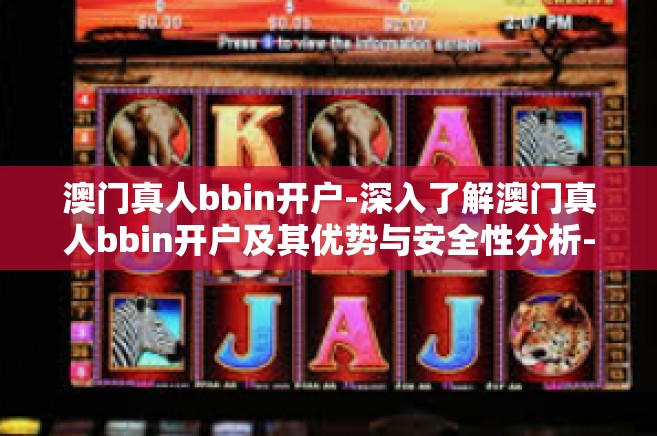 澳门真人bbin开户-深入了解澳门真人bbin开户及其优势与安全性分析-澳门真人bbin开户
