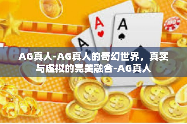 AG真人-AG真人的奇幻世界，真实与虚拟的完美融合-AG真人