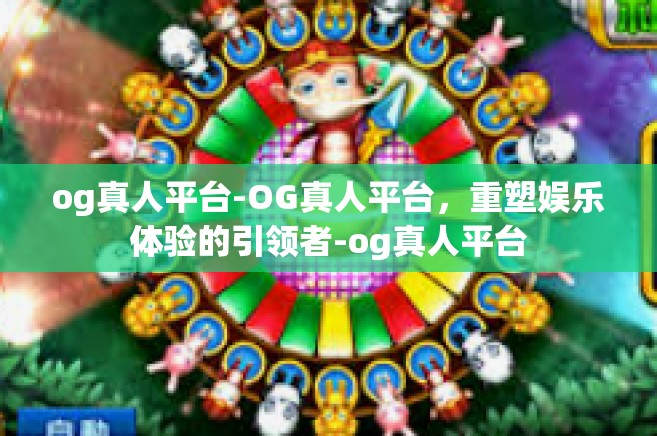 og真人平台-OG真人平台，重塑娱乐体验的引领者-og真人平台