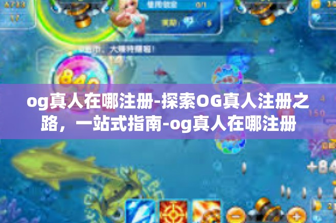 og真人在哪注册-探索OG真人注册之路，一站式指南-og真人在哪注册