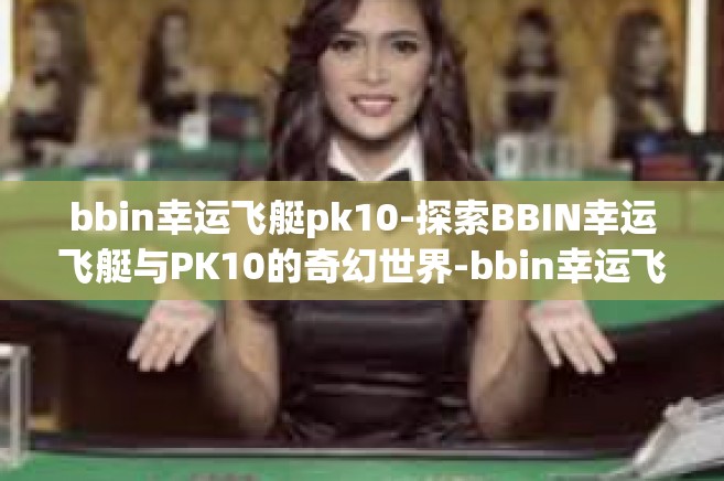 bbin幸运飞艇pk10-探索BBIN幸运飞艇与PK10的奇幻世界-bbin幸运飞艇pk10