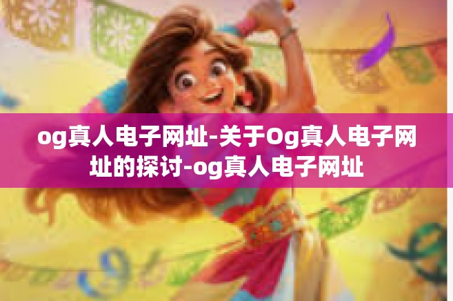 og真人电子网址-关于Og真人电子网址的探讨-og真人电子网址