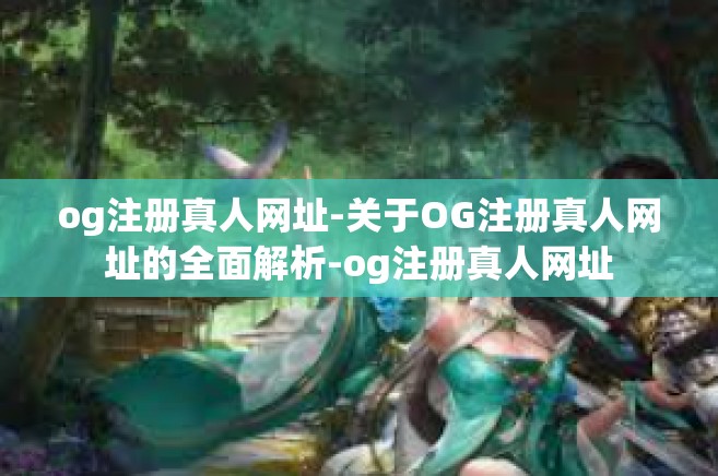 og注册真人网址-关于OG注册真人网址的全面解析-og注册真人网址