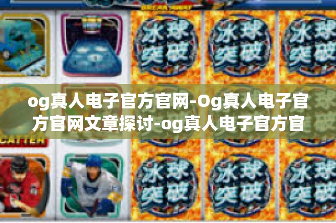 og真人电子官方官网-Og真人电子官方官网文章探讨-og真人电子官方官网