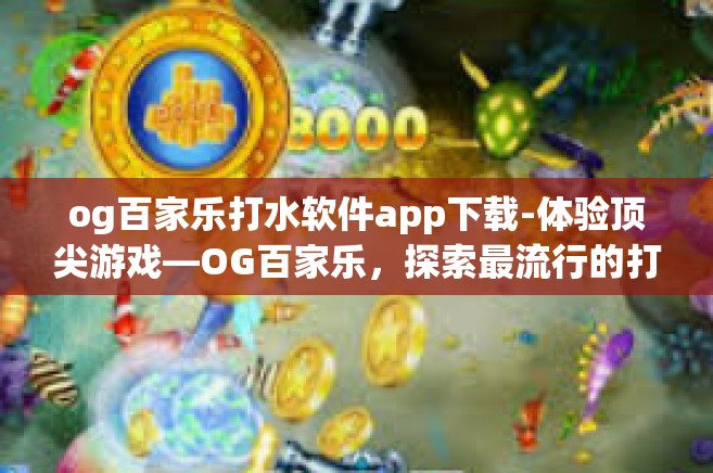 og百家乐打水软件app下载-体验顶尖游戏—OG百家乐，探索最流行的打水软件App下载-og百家乐打水软件app下载