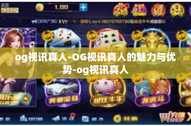og视讯真人-OG视讯真人的魅力与优势-og视讯真人