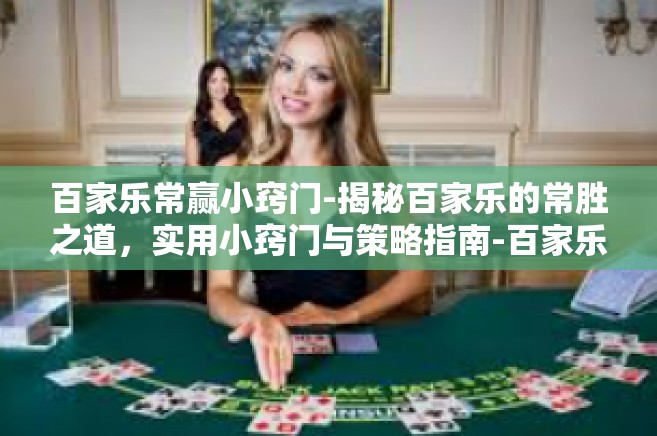 百家乐常赢小窍门-揭秘百家乐的常胜之道，实用小窍门与策略指南-百家乐常赢小窍门