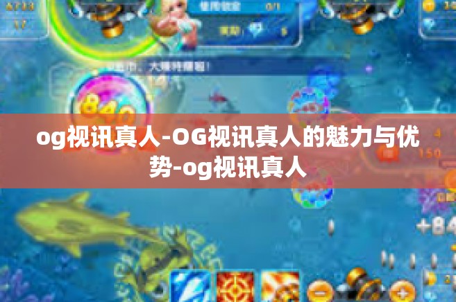 og视讯真人-OG视讯真人的魅力与优势-og视讯真人