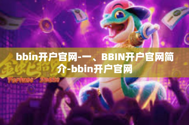bbin开户官网-一、BBIN开户官网简介-bbin开户官网