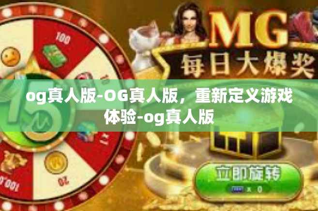 og真人版-OG真人版，重新定义游戏体验-og真人版