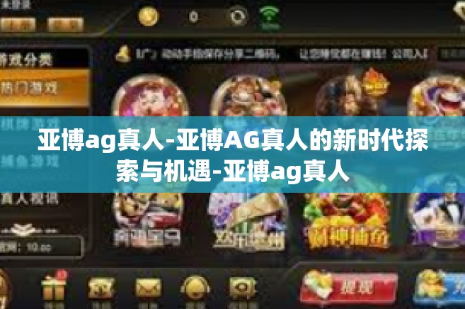 亚博ag真人-亚博AG真人的新时代探索与机遇-亚博ag真人