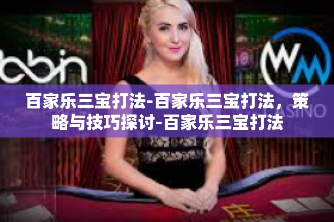 百家乐三宝打法-百家乐三宝打法，策略与技巧探讨-百家乐三宝打法