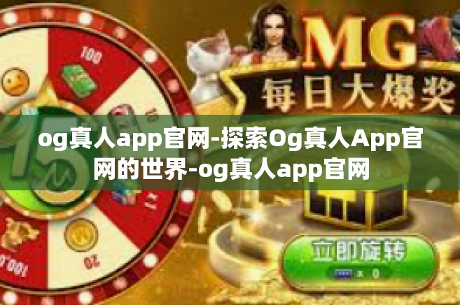 og真人app官网-探索Og真人App官网的世界-og真人app官网