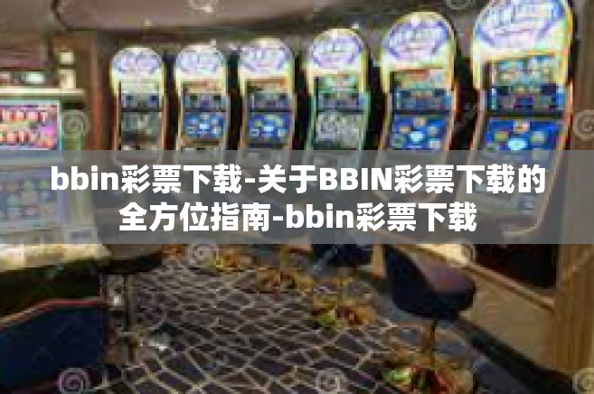 bbin彩票下载-关于BBIN彩票下载的全方位指南-bbin彩票下载