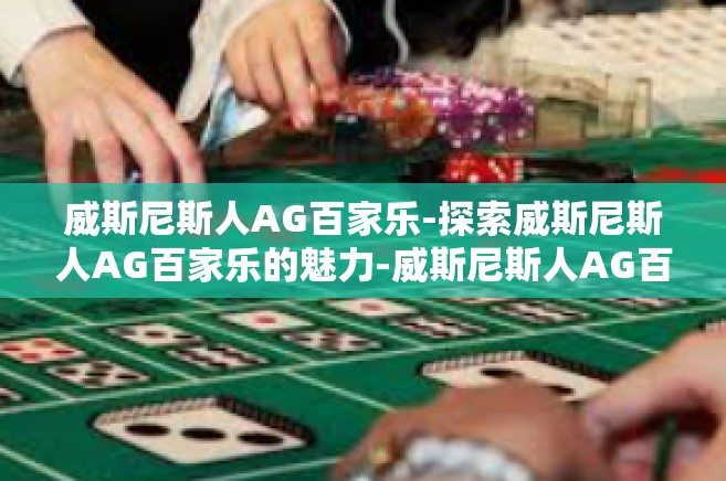威斯尼斯人AG百家乐-探索威斯尼斯人AG百家乐的魅力-威斯尼斯人AG百家乐